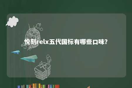 悦刻relx五代国标有哪些口味	？ 